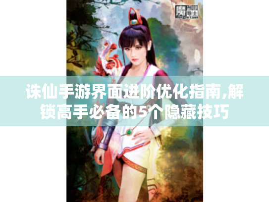 诛仙手游界面进阶优化指南,解锁高手必备的5个隐藏技巧