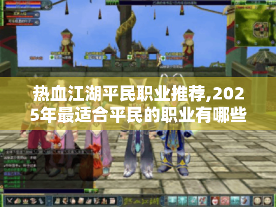 热血江湖平民职业推荐,2025年最适合平民的职业有哪些? 热血江湖平民职业推荐,2025年最适合平民的职业有哪些?