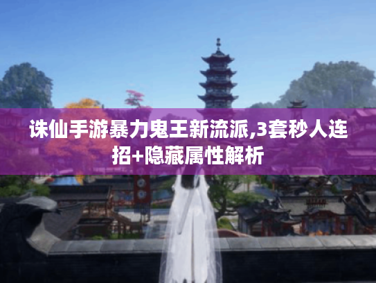 诛仙手游暴力鬼王新流派,3套秒人连招+隐藏属性解析