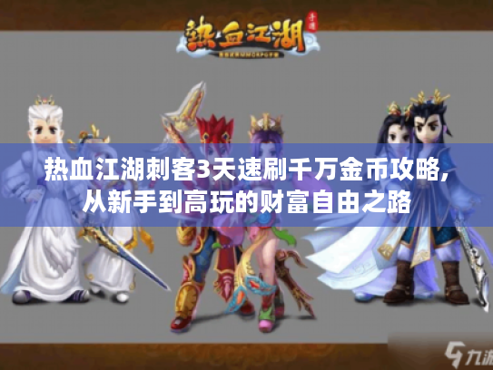 热血江湖刺客3天速刷千万金币攻略,从新手到高玩的财富自由之路
