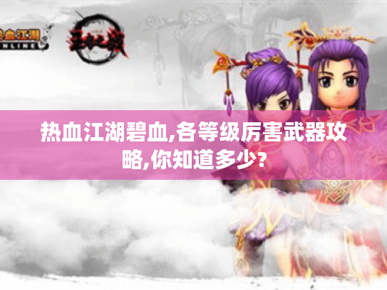 热血江湖碧血,各等级厉害武器攻略,你知道多少?