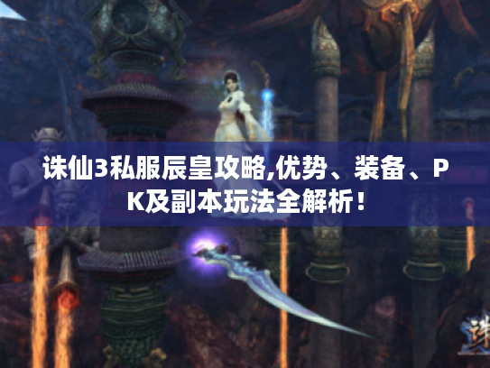 诛仙3私服辰皇攻略,优势、装备、PK及副本玩法全解析! 诛仙3私服辰皇攻略,优势、装备、PK及副本玩法全解析!
