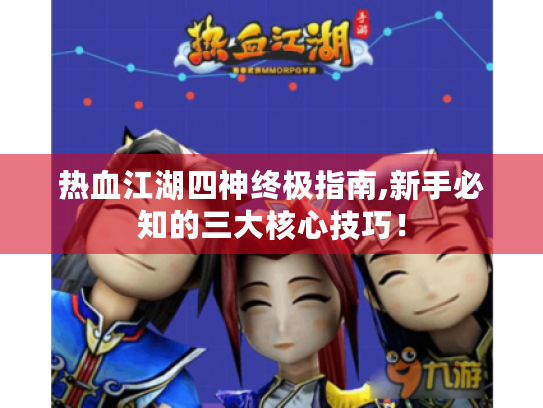 热血江湖四神终极指南,新手必知的三大核心技巧！