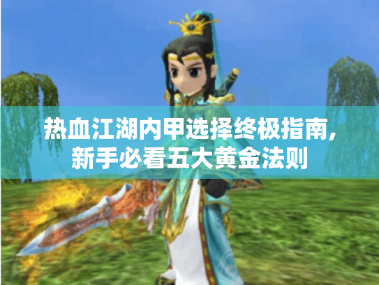 热血江湖内甲选择终极指南,新手必看五大黄金法则 热血江湖内甲选择终极指南,新手必看五大黄金法则