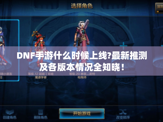 DNF手游什么时候上线?最新推测及各版本情况全知晓！