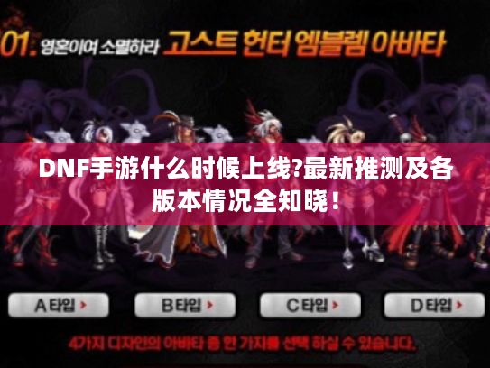 DNF手游什么时候上线?最新推测及各版本情况全知晓！