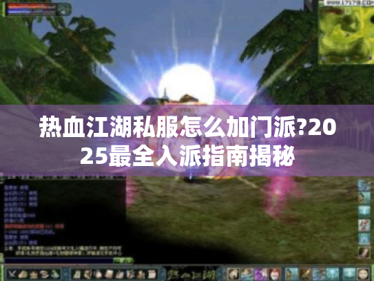 热血江湖私服怎么加门派?2025最全入派指南揭秘