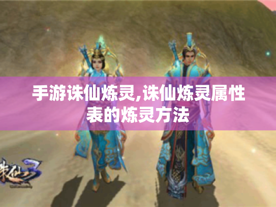 手游诛仙炼灵,诛仙炼灵属性表的炼灵方法
