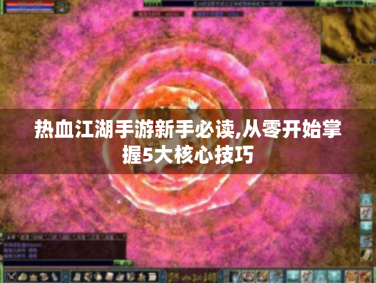 热血江湖手游新手必读,从零开始掌握5大核心技巧 热血江湖手游新手必读,从零开始掌握5大核心技巧
