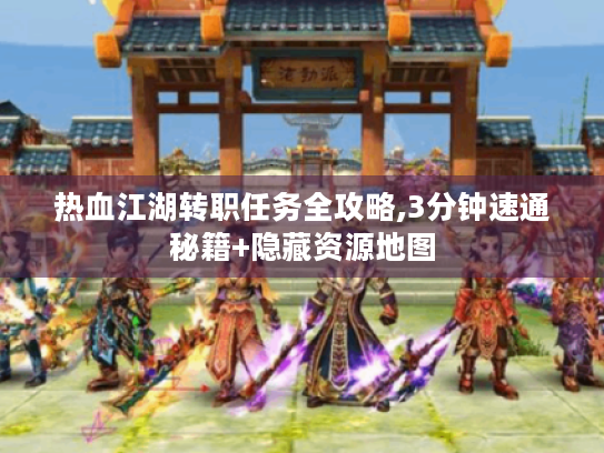 热血江湖转职任务全攻略,3分钟速通秘籍+隐藏资源地图 热血江湖转职任务全攻略,3分钟速通秘籍+隐藏资源地图