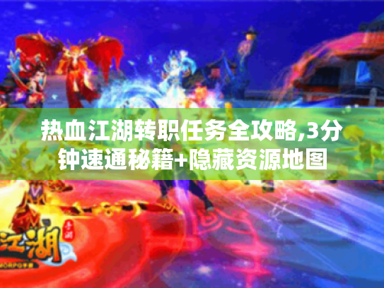 热血江湖转职任务全攻略,3分钟速通秘籍+隐藏资源地图 热血江湖转职任务全攻略,3分钟速通秘籍+隐藏资源地图