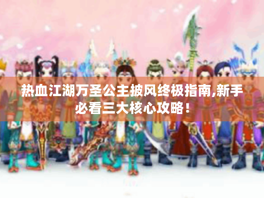 热血江湖万圣公主披风终极指南,新手必看三大核心攻略！