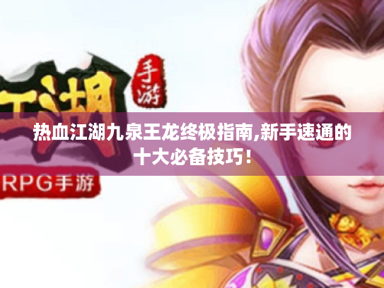 热血江湖九泉王龙终极指南,新手速通的十大必备技巧! 热血江湖九泉王龙终极指南,新手速通的十大必备技巧!