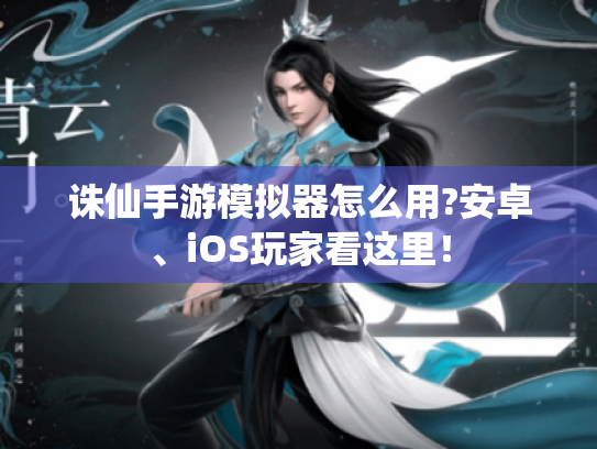 诛仙手游模拟器怎么用?安卓、iOS玩家看这里! 诛仙手游模拟器怎么用?安卓、iOS玩家看这里!