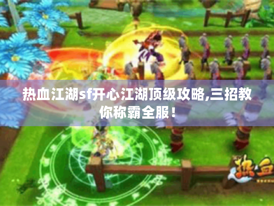 热血江湖sf开心江湖顶级攻略,三招教你称霸全服！
