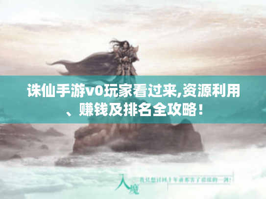 诛仙手游v0玩家看过来,资源利用、赚钱及排名全攻略! 诛仙手游v0玩家看过来,资源利用、赚钱及排名全攻略!