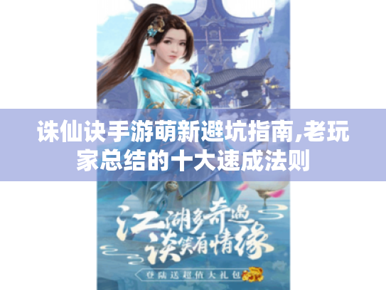 诛仙诀手游萌新避坑指南,老玩家总结的十大速成法则