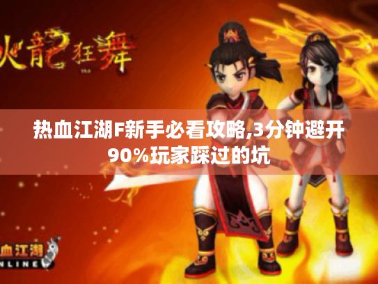 热血江湖F新手必看攻略,3分钟避开90%玩家踩过的坑 热血江湖F新手必看攻略,3分钟避开90%玩家踩过的坑