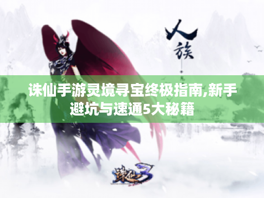诛仙手游灵境寻宝终极指南,新手避坑与速通5大秘籍 诛仙手游灵境寻宝终极指南,新手避坑与速通5大秘籍