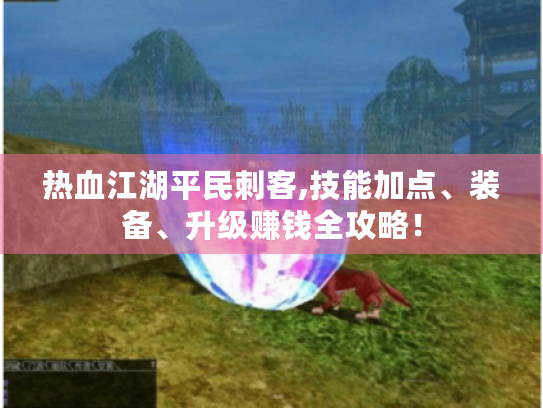 热血江湖平民刺客,技能加点、装备、升级赚钱全攻略! 热血江湖平民刺客,技能加点、装备、升级赚钱全攻略!