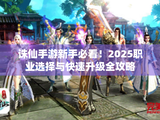 诛仙手游新手必看！2025职业选择与快速升级全攻略