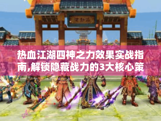 热血江湖四神之力效果实战指南,解锁隐藏战力的3大核心策略