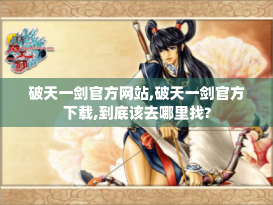 破天一剑官方网站,破天一剑官方下载,到底该去哪里找? 破天一剑官方网站,破天一剑官方下载,到底该去哪里找?
