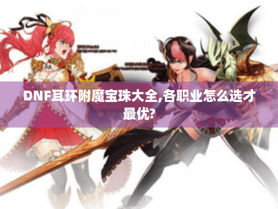 DNF耳环附魔宝珠大全,各职业怎么选才最优?