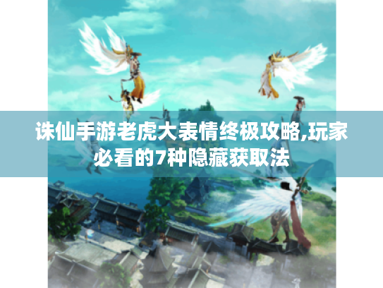 诛仙手游老虎大表情终极攻略,玩家必看的7种隐藏获取法