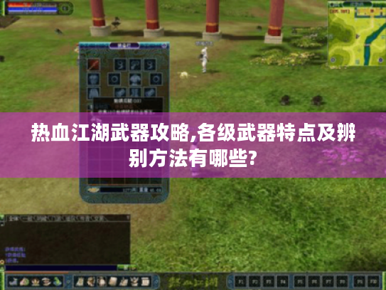 热血江湖武器攻略,各级武器特点及辨别方法有哪些?