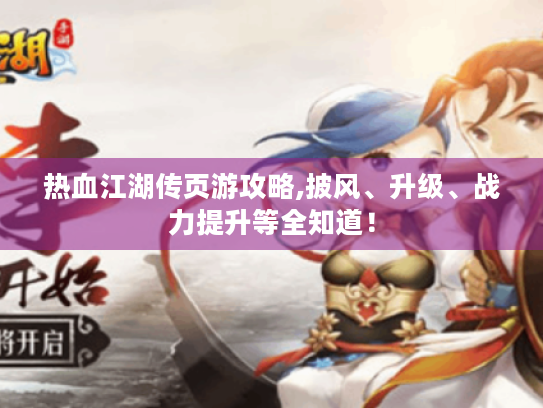 热血江湖传页游攻略,披风、升级、战力提升等全知道！