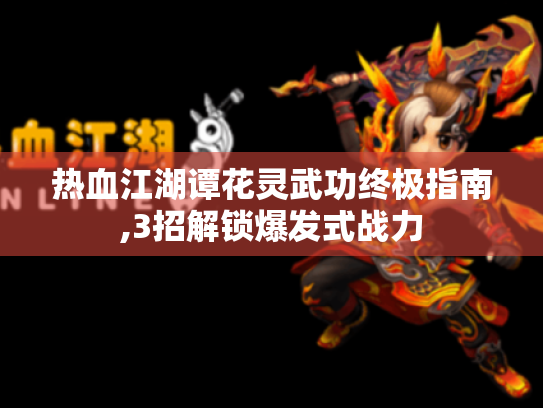 热血江湖谭花灵武功终极指南,3招解锁爆发式战力 热血江湖谭花灵武功终极指南,3招解锁爆发式战力
