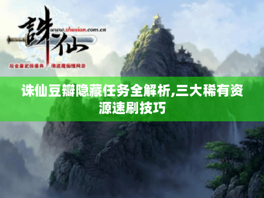 诛仙豆瓣隐藏任务全解析,三大稀有资源速刷技巧