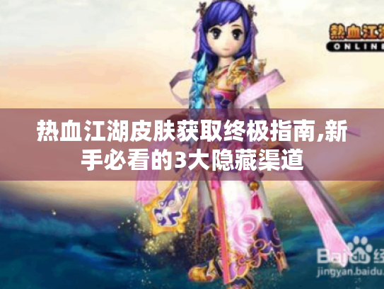 热血江湖皮肤获取终极指南,新手必看的3大隐藏渠道 热血江湖皮肤获取终极指南,新手必看的3大隐藏渠道