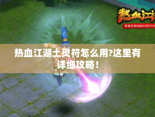 热血江湖土灵符怎么用?这里有详细攻略！