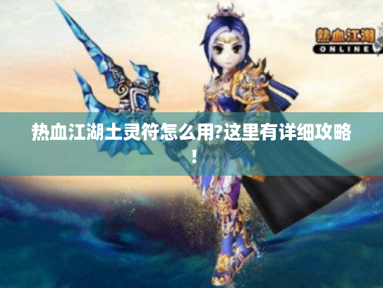 热血江湖土灵符怎么用?这里有详细攻略！