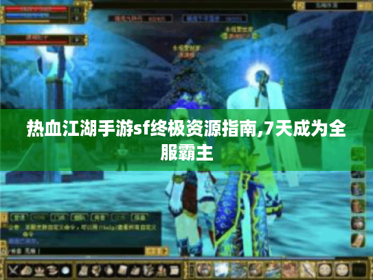 热血江湖手游sf终极资源指南,7天成为全服霸主