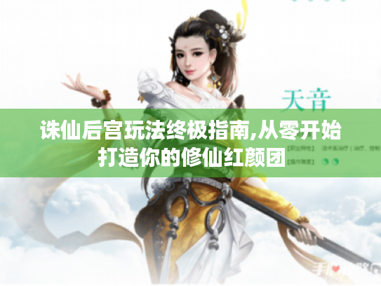 诛仙后宫玩法终极指南,从零开始打造你的修仙红颜团