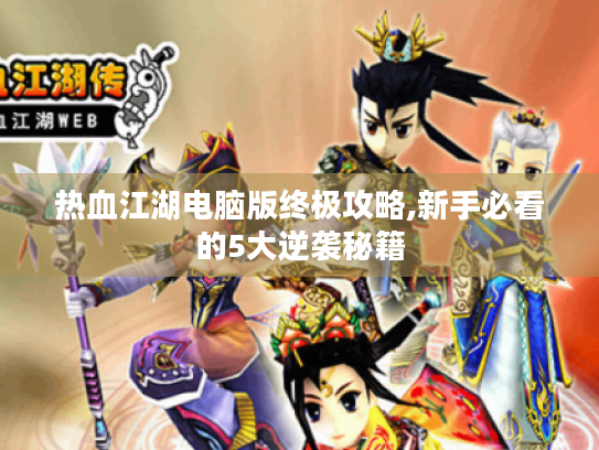 热血江湖电脑版终极攻略,新手必看的5大逆袭秘籍 热血江湖电脑版终极攻略,新手必看的5大逆袭秘籍