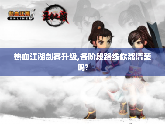 热血江湖剑客升级,各阶段路线你都清楚吗? 热血江湖剑客升级,各阶段路线你都清楚吗?