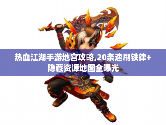 热血江湖手游地宫攻略,20条速刷铁律+隐藏资源地图全曝光