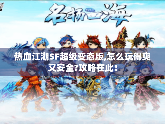 热血江湖SF超级变态版,怎么玩得爽又安全?攻略在此! 热血江湖SF超级变态版,怎么玩得爽又安全?攻略在此!