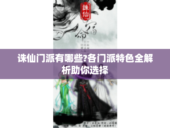 诛仙门派有哪些?各门派特色全解析助你选择 诛仙门派有哪些?各门派特色全解析助你选择