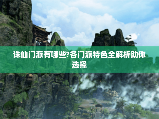 诛仙门派有哪些?各门派特色全解析助你选择 诛仙门派有哪些?各门派特色全解析助你选择