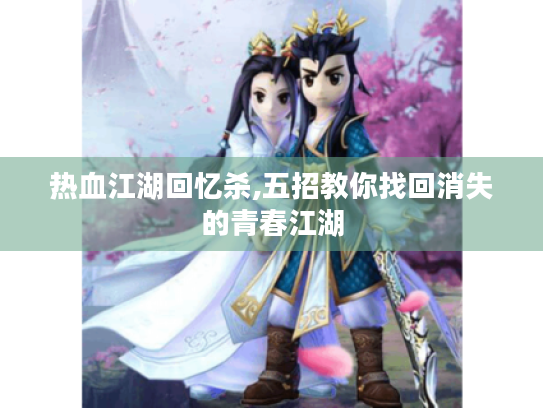 热血江湖回忆杀,五招教你找回消失的青春江湖