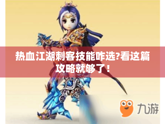 热血江湖刺客技能咋选?看这篇攻略就够了! 热血江湖刺客技能咋选?看这篇攻略就够了!