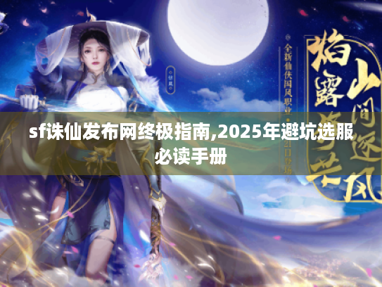 sf诛仙发布网终极指南,2025年避坑选服必读手册 sf诛仙发布网终极指南,2025年避坑选服必读手册