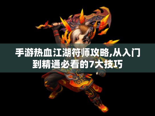 手游热血江湖符师攻略,从入门到精通必看的7大技巧 手游热血江湖符师攻略,从入门到精通必看的7大技巧