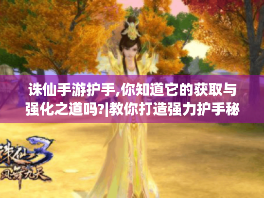 诛仙手游护手,你知道它的获取与强化之道吗?|教你打造强力护手秘诀