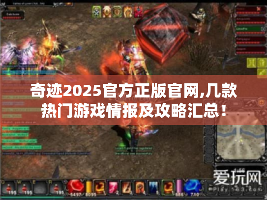 奇迹2025官方正版官网,几款热门游戏情报及攻略汇总！